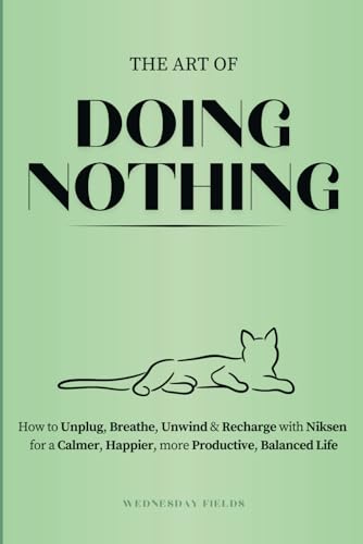 The Art Of Doing Nothing: How To Unplug, Breathe, Unwind & Recharge With Niksen For A Calmer, Happier, More Productive, Balanced Life