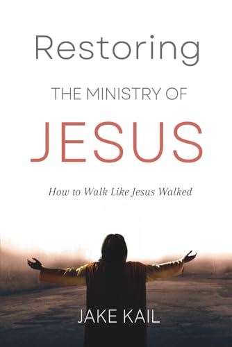 Restoring The Ministry Of Jesus: How To Walk Like Jesus Walked