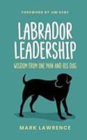 Labrador Leadership: Wisdom From One Man and His Dog 1739096703 Book Cover