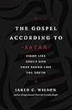 The Gospel According to Satan: Eight Lies about God that Sound Like the Truth