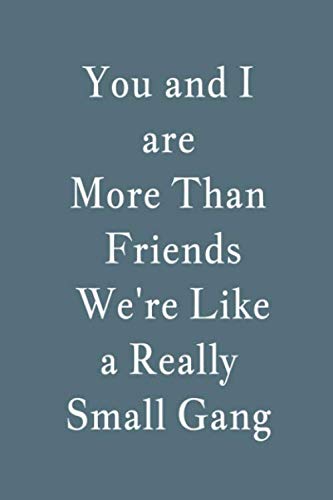 Great Gift Idea With Funny Saying You and I are More Than Friends We're Like a Really Small Gang Notebook: Lined Notebook: Large (6 x 9 inches)