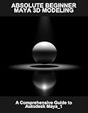 Absolute Beginner Maya 3D Modeling: A Comprehensive Guide To Autodesk Maya_1