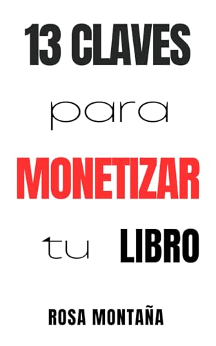 13 claves para monetizar tu libro: Desde el minuto uno 13 claves para monetizar tu libro: Desde el minuto uno