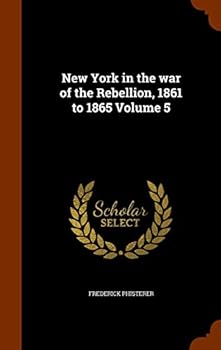 Hardcover New York in the war of the Rebellion, 1861 to 1865 Volume 5 Book