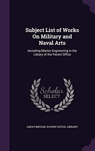 Subject List of Works On Military and Naval Arts: Including Marine Engineering in the Library of the Patent Office