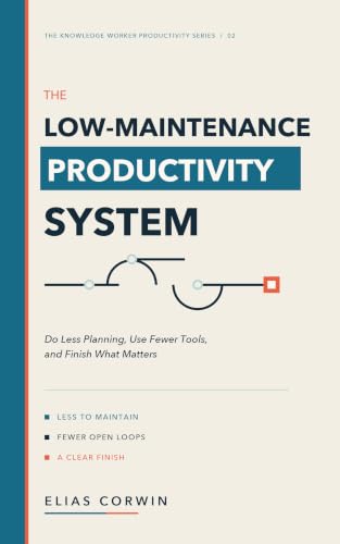 The Low-Maintenance Productivity System: Do Less Planning, Use Fewer Tools, and Finish What Matters (The Knowledge Worker Productivity Series Book 2)
