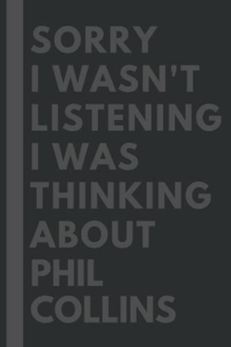 Sorry I wasn't listening I was thinking about Phil Collins: Lined Journal Notebook Birthday Gift for Phil Collins Lovers: (Composition Book Journal) (6x 9 inches)