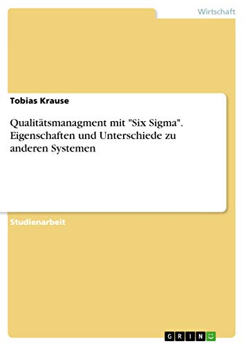 Qualitätsmanagment mit "Six Sigma". Eigenschaften und Unterschiede zu anderen Systemen (German Edition)