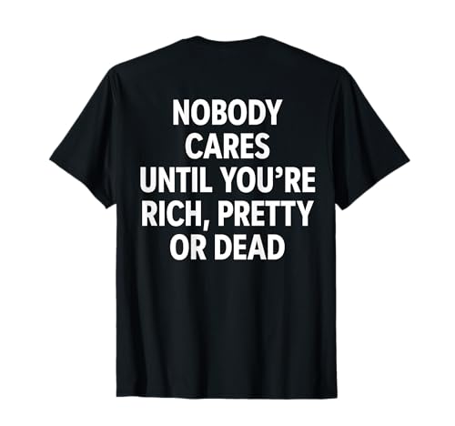 NOBODY CARES UNTIL YOU’RE RICH, PRETTY OR DEAD X BACKPRINT T-Shirt