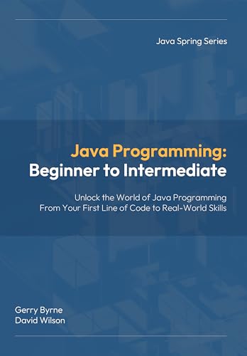 Java Programming: Beginner to Intermediate: Java Programming: Beginner to Intermediate — Learn Java Fast with Hands‑On Coding for Beginners, Students, ... Changers (Java Spring Programming Book 1)