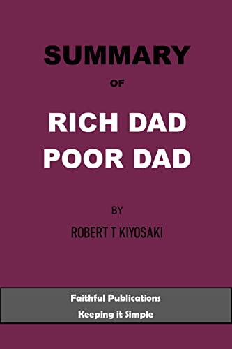 SUMMARY OF RICH DAD POOR DAD BY ROBERT T KIYOSAKI: THE SECRETS ABOUT MONEY THAT THEY DON'T TEACH YOU IN SCHOOL; WHAT THE RICH TEACH THEIR KIDS ABOUT MONEY THAT THE POOR DON'T