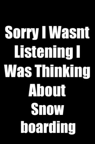Sorry I Wasnt Listening I Was Thinking About Snowboarding: Sarcastic...
