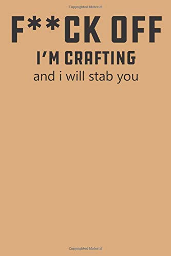 f*ck off i'm crafting and i will stab you: notebook for crafter | gift for crafter | gift for crafter woman | fun gift for crafters | gift for adult ... | crafty gift for girls | amazing notebook
