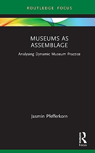 Museums as Assemblage: Analysing dynamic museum practice (Museums in Focus) view 2