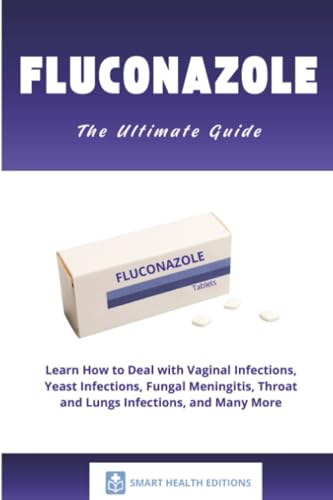 Fluconazole: Learn How to Deal with Vaginal Infections, Yeast Infections, Fungal Meningitis, Throat and Lungs Infections, and Many More