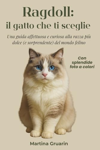  Ragdoll: il gatto che ti sceglie: Guida affettuosa e curiosa alla razza più dolce (e sorprendente) del mondo felino. Con immagini a colori
