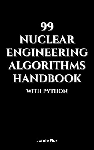 99 Nuclear Engineering Algorithms Handbook With Python (Nuclear Engineering Essentials)