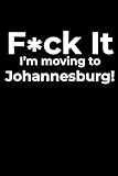 F*ck it I’m Moving to Johannesburg! Funny Notebook Journal for Traveling, Friends, New Job, Christmas & Birthday Gifts (6 x 9 inch)