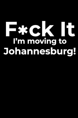 F*ck it I’m Moving to Johannesburg! Funny Notebook Journal for Traveling, Friends, New Job, Christmas & Birthday Gifts (6 x 9 inch)