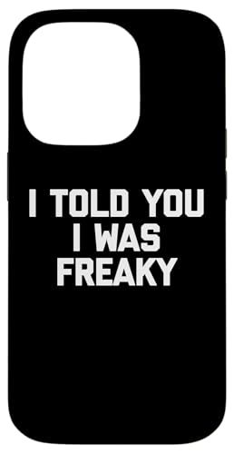 iPhone 14 Pro I Told You I Was Freaky T-Shirt funny saying novelty humor Case