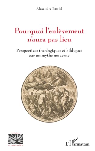 Pourquoi l’enlèvement n’aura pas lieu: Perspectives théologiques et bibliques sur un mythe moderne