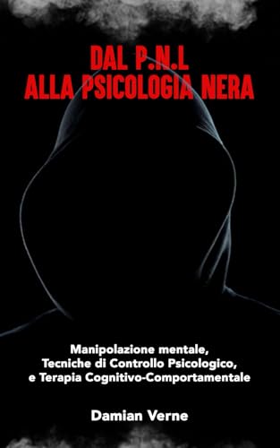 DAL P.N.L ALLA PSICOLOGIA NERA: Manipolazione mentale,tecniche di controllo psicologico e terapia cognitivo-comportamentale (Italian Edition)