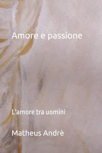Amore e passione: L'amore tra uomini (Italian Edition)
