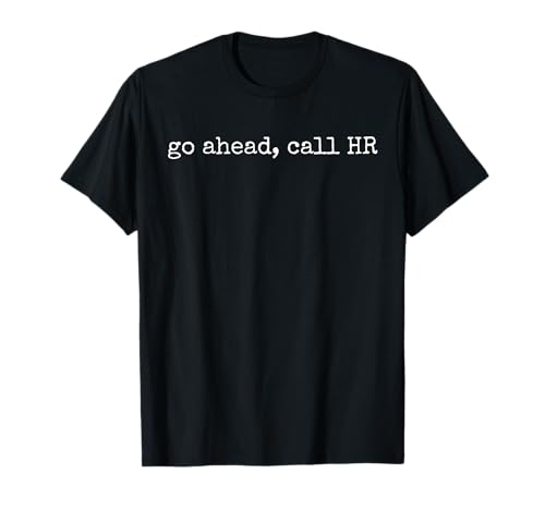 Funny Work Humor For Office Staff, Go Ahead Call HR T-Shirt