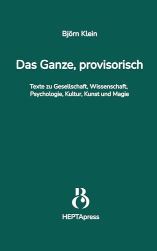 Das Ganze, provisorisch. Texte zu Gesellschaft, Wissenschaft, Psychologie, Kultur, Kunst und Magie: Die Gesellschaft ist im Wandel – mit ihr ... Transformation im 21. Jahrhundert.