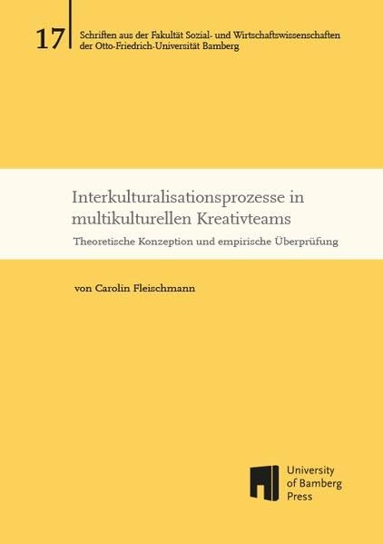 Interkulturalisationsprozesse in multikulturellen Kreativteams: Theoretische Konzeption und empirische Überprüfung (Schriften aus der Fakultät Sozial- ... der Otto-Friedrich-Universität Bamberg)
