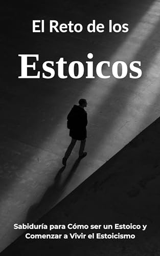 El Reto de los Estoicos: Sabiduría para Cómo ser Estoico y Comenzar a Vivir el Estoicismo (Spanish Edition)