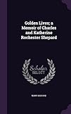 Golden Lives; a Memoir of Charles and Katherine Rochester Shepard
