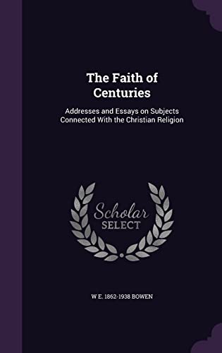 The Faith of Centuries: Addresses and Essays on Subjects Connected With the Christian Religion