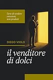 Il Venditore di dolci: Perché vendere non è tecnica , ma emozione