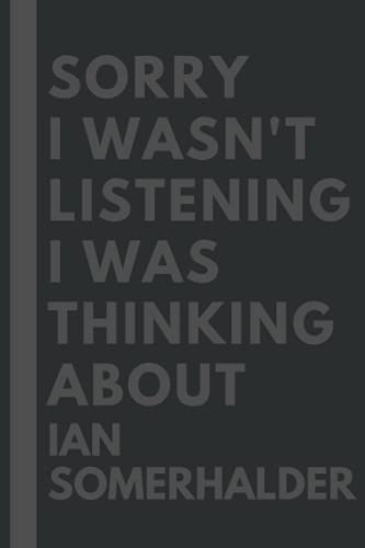 Sorry I wasn't listening I was thinking about Ian Somerhalder: Lined Journal Notebook Birthday Gift for Ian Somerhalder Lovers: (Composition Book Journal) (6x 9 inches)