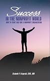 Success in the Nonprofit World: - How to Start and Run a Nonprofit Organization