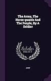  The Army, the Horse-Guards and the People, by a Soldier