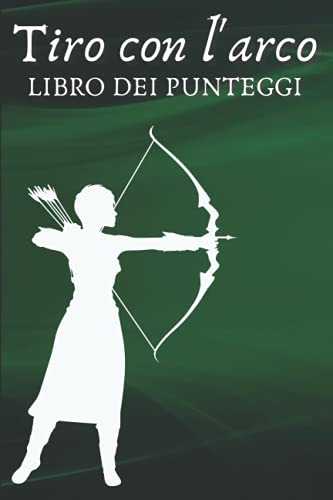 Tiro con l'arco Libro dei punteggi: Diario di esercitazione di base del tiro con l'arco; Registro di allenamento sportivo individuale di tiro con ... Diario di bordo di atleti e allenatori.