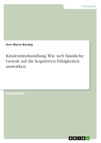Kindesmisshandlung. Wie sich häusliche Gewalt auf die kognitiven Fähigkeiten auswirken (German Edition)