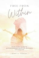 Free From Within: Your 21 Day Guide to Re-Discovering your Life, Business and Passion 0645280828 Book Cover