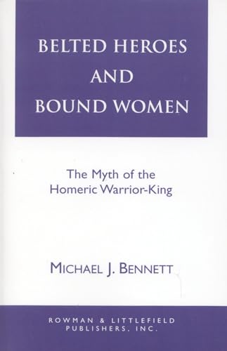 Image of Belted Heroes and Bound Women: The Myth of the Homeric Warrior King (Greek Studies: Interdisciplinary Approaches)