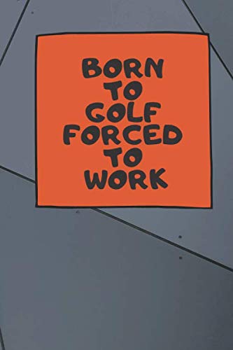 BORN TO GOLF FORCED TO WORK Golf log book A Golf log book lined journal for dummies kids father boys teens women men Golf is not a game of perfect