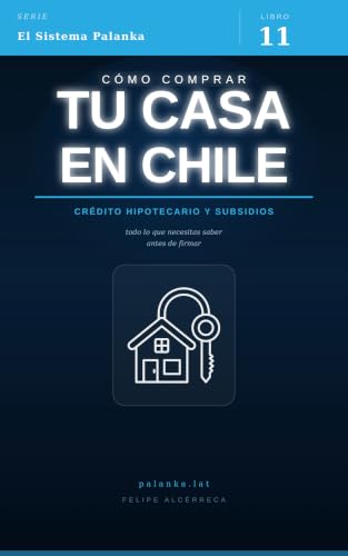 Cómo comprar tu casa en Chile: Guía práctica: subsidios, crédito hipotecario, elección de propiedad y el proceso completo paso a paso (El Sistema Palanka)