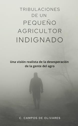 Tribulaciones de un pequeño agricultor indignado: Una visión realista de la desesperación de la gente del agro (Spanish Edition)