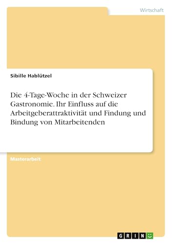 Die 4-Tage-Woche in der Schweizer Gastronomie. Ihr Einfluss auf die Arbeitgeberattraktivität und Findung und Bindung von Mitarbeitenden