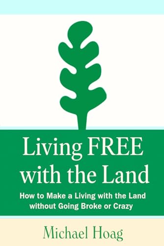 Living FREE with the Land: How to Make a Living with the Land without Going Broke or Crazy