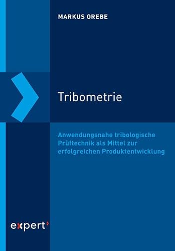 Tribometrie: Anwendungsnahe tribologische Prüftechnik als Mittel zur erfolgreichen Produktentwicklung (Tribologie – Schmierung, Reibung, Verschleiß)