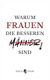 Warum Frauen die besseren Männer sind: Ein pointiertes Buch über Gleichberechtigung, Führung und Partnerschaft | Das ideale Geschenk für Frauen – und mutige Männer