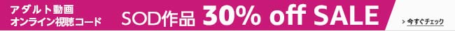アダルト動画 SOD GROUP 30%オフセール開催中！