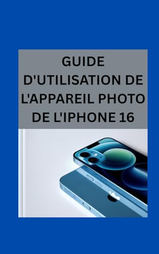 livre Guide d'utilisation de l'appareil photo de l'iPhone 16: De l'automatique à l'avancé, capturez de superbes photos en toute simplicité